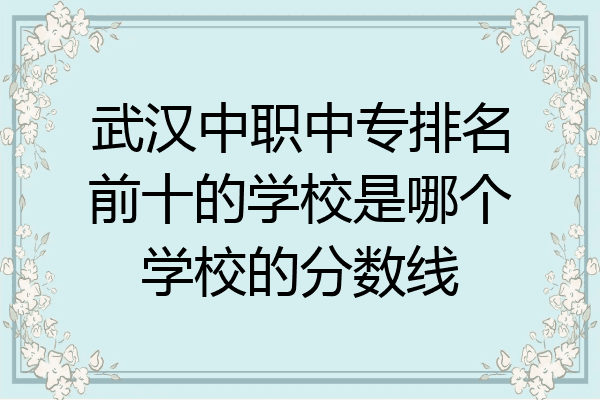 武汉中职中专排名前十的学校是哪个学校的分数线
