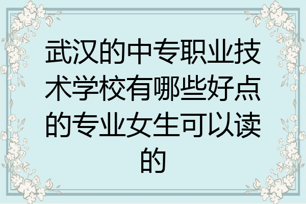 武汉的中专职业技术学校有哪些好点的专业女生可以读的