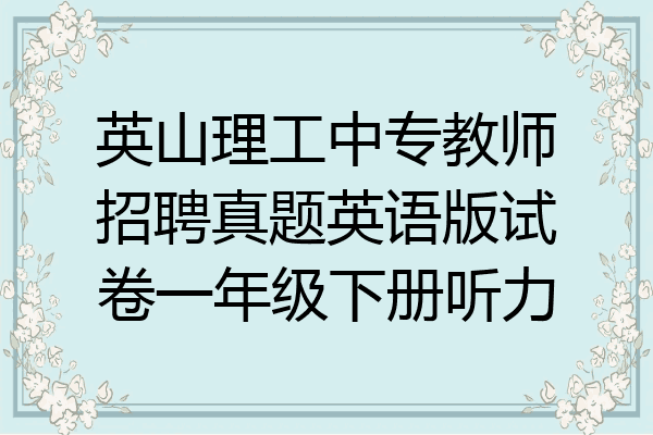 英山理工中专教师招聘真题英语版试卷一年级下册听力