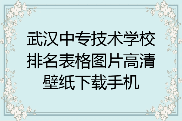 武汉中专技术学校排名表格图片高清壁纸下载手机