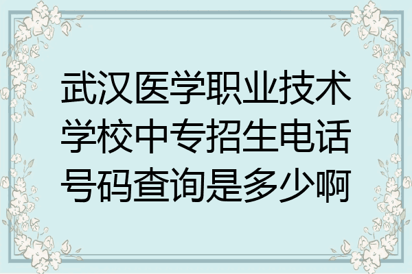 武汉医学职业技术学校中专招生电话号码查询是多少啊