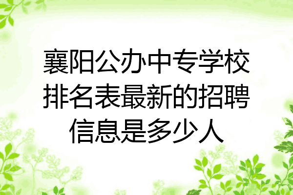 襄阳公办中专学校排名表最新的招聘信息是多少人