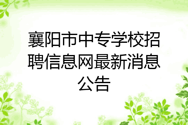 襄阳市中专学校招聘信息网最新消息公告