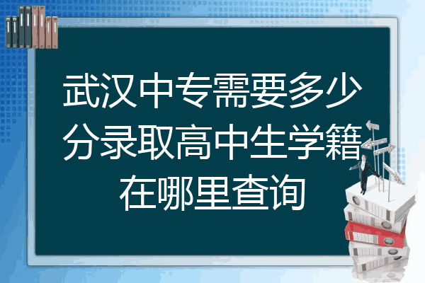 武汉中专需要多少分录取高中生学籍在哪里查询