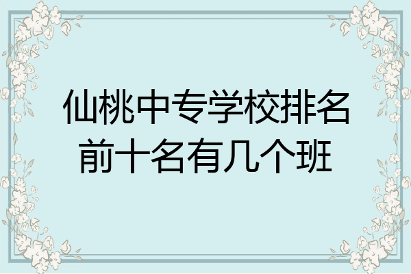 仙桃中专学校排名前十名有几个班