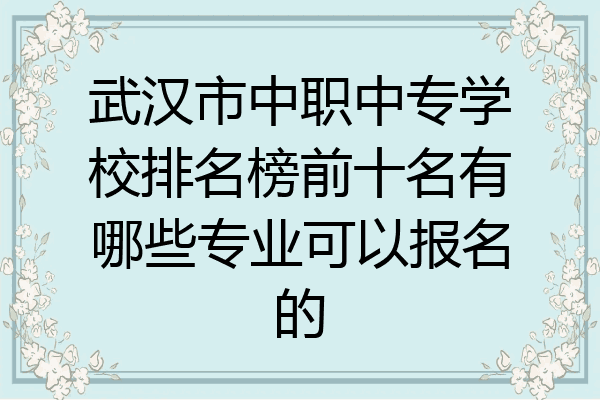 武汉市中职中专学校排名榜前十名有哪些专业可以报名的