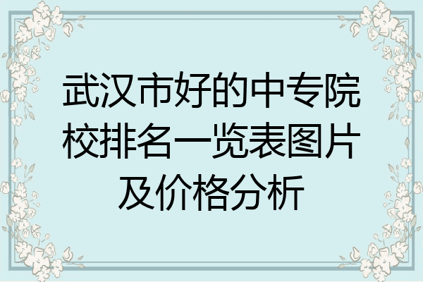 武汉市好的中专院校排名一览表图片及价格分析