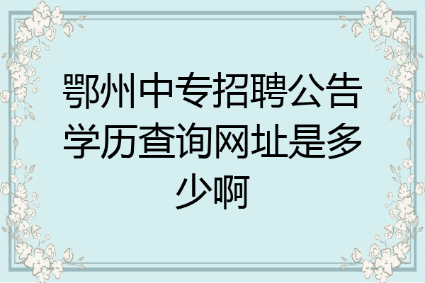 鄂州中专招聘公告学历查询网址是多少啊