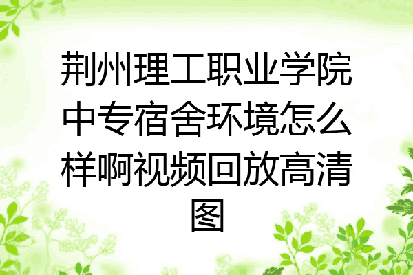 荆州理工职业学院中专宿舍环境怎么样啊视频回放高清图