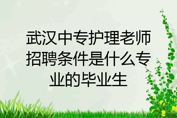 武汉中专护理老师招聘条件是什么专业的毕业生