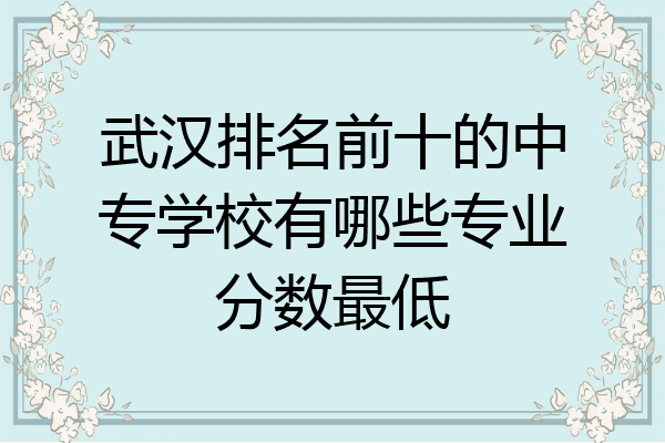 武汉排名前十的中专学校有哪些专业分数最低