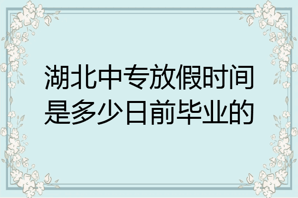 湖北中专放假时间是多少日前毕业的