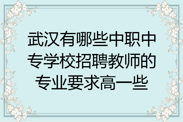 武汉有哪些中职中专学校招聘教师的专业要求高一些