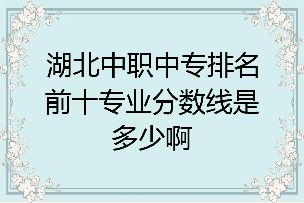 湖北中职中专排名前十专业分数线是多少啊