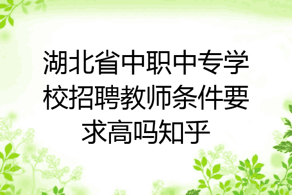 湖北省中职中专学校招聘教师条件要求高吗知乎
