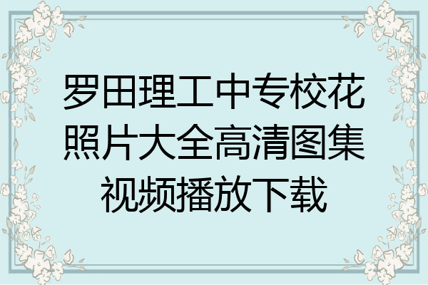 罗田理工中专校花照片大全高清图集视频播放下载