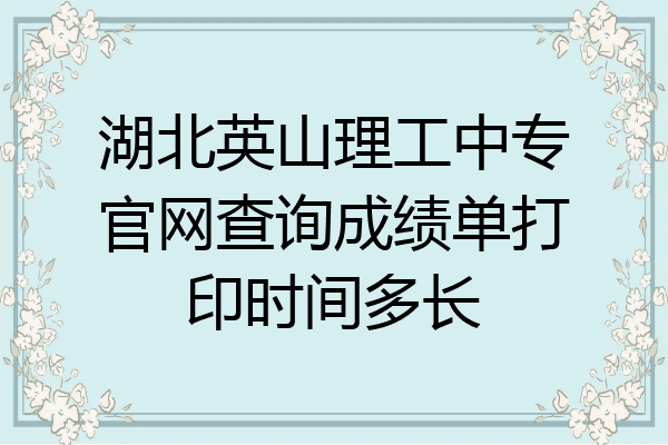 湖北英山理工中专官网查询成绩单打印时间多长