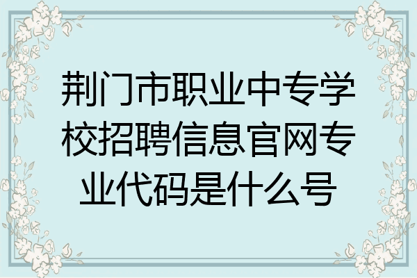 荆门市职业中专学校招聘信息官网专业代码是什么号