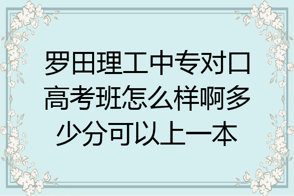 罗田理工中专对口高考班怎么样啊多少分可以上一本