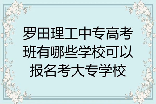 罗田理工中专高考班有哪些学校可以报名考大专学校