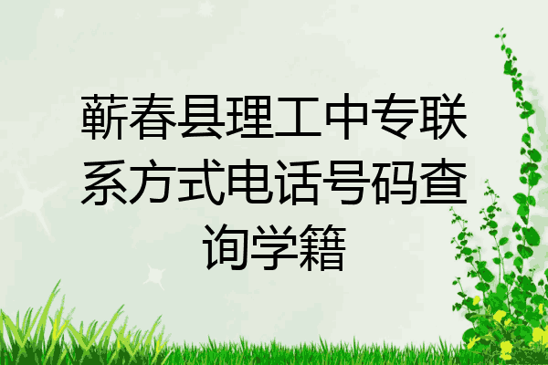 蕲春县理工中专联系方式电话号码查询学籍