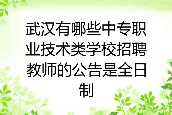 武汉有哪些中专职业技术类学校招聘教师的公告是全日制