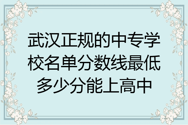 武汉正规的中专学校名单分数线最低多少分能上高中