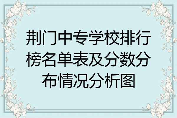 荆门中专学校排行榜名单表及分数分布情况分析图