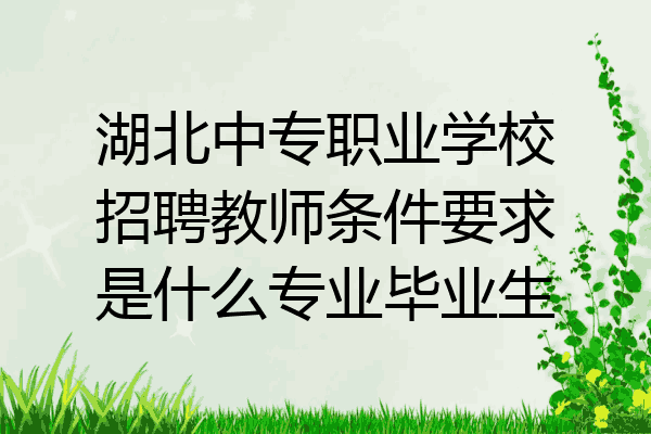 湖北中专职业学校招聘教师条件要求是什么专业毕业生