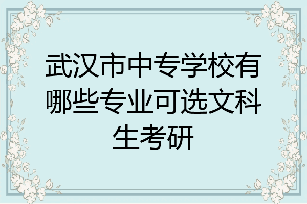武汉市中专学校有哪些专业可选文科生考研