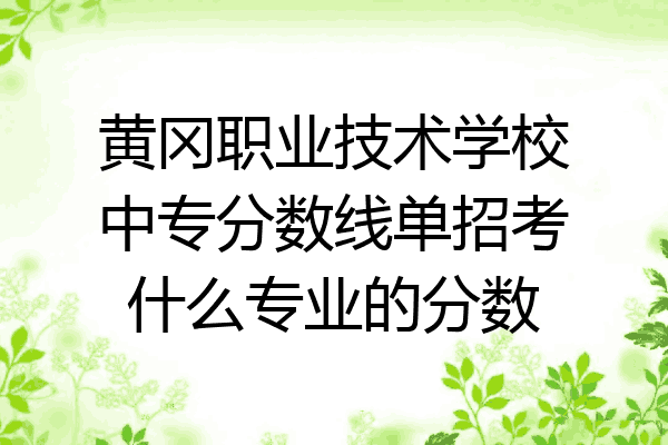 黄冈职业技术学校中专分数线单招考什么专业的分数