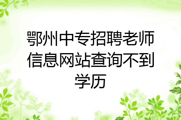 鄂州中专招聘老师信息网站查询不到学历