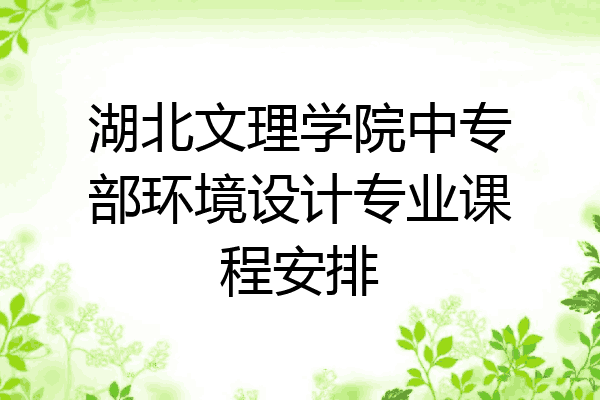 湖北文理学院中专部环境设计专业课程安排