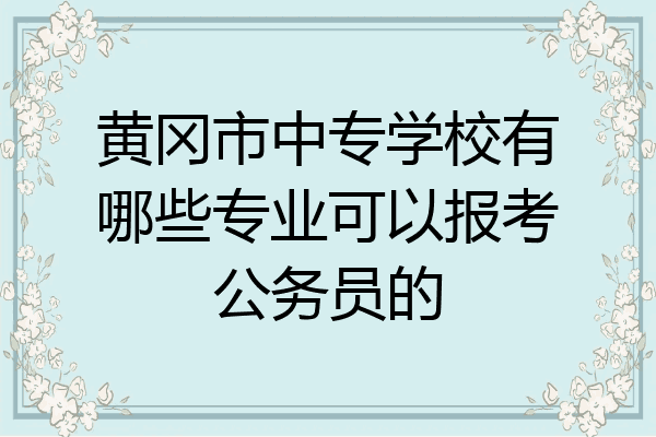 黄冈市中专学校有哪些专业可以报考公务员的