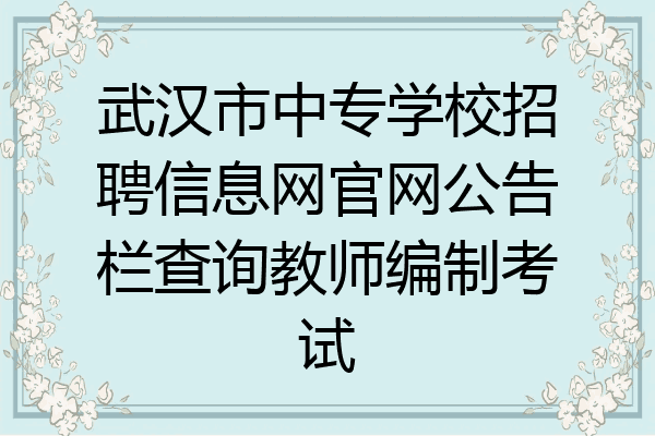 武汉市中专学校招聘信息网官网公告栏查询教师编制考试