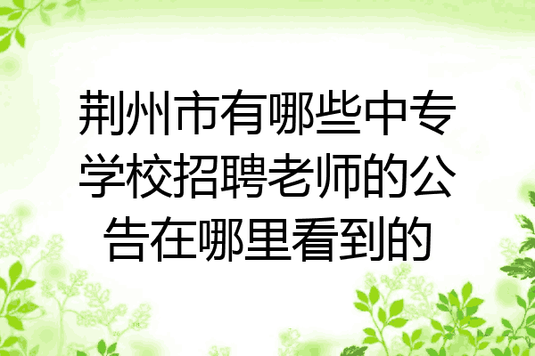 荆州市有哪些中专学校招聘老师的公告在哪里看到的