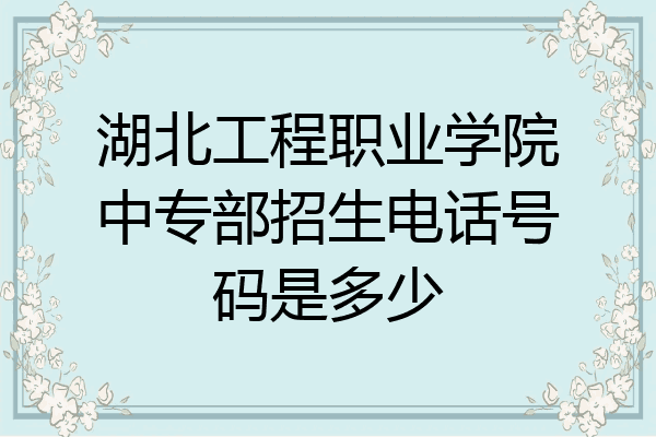 湖北工程职业学院中专部招生电话号码是多少