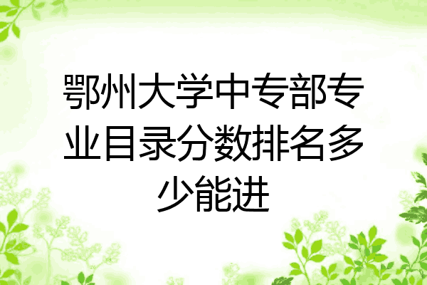 鄂州大学中专部专业目录分数排名多少能进