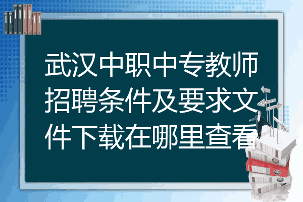 武汉中职中专教师招聘条件及要求文件下载在哪里查看