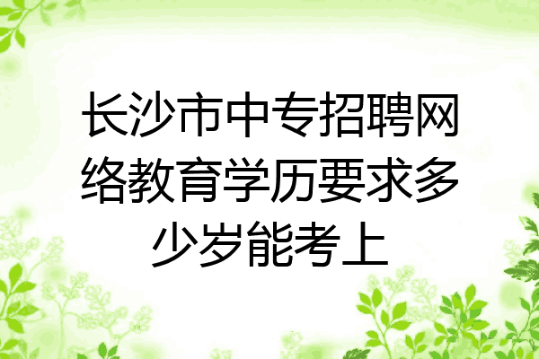 长沙市中专招聘网络教育学历要求多少岁能考上