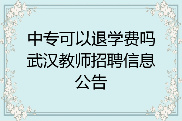 中专可以退学费吗武汉教师招聘信息公告
