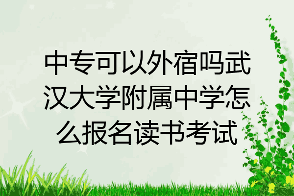 中专可以外宿吗武汉大学附属中学怎么报名读书考试