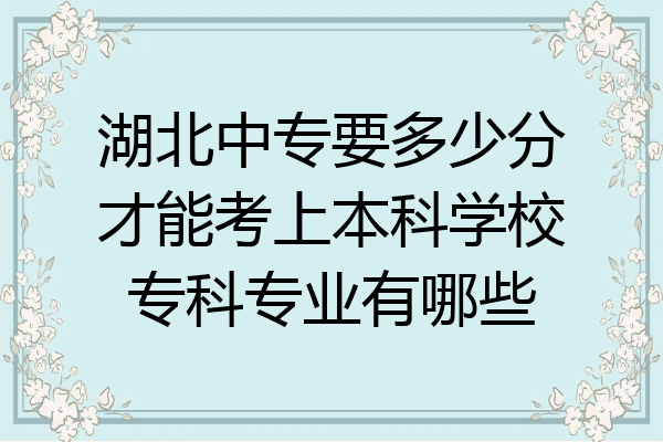 湖北中专要多少分才能考上本科学校专科专业有哪些