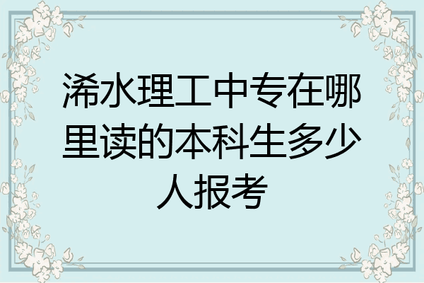 浠水理工中专在哪里读的本科生多少人报考