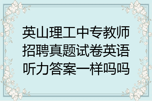 英山理工中专教师招聘真题试卷英语听力答案一样吗吗