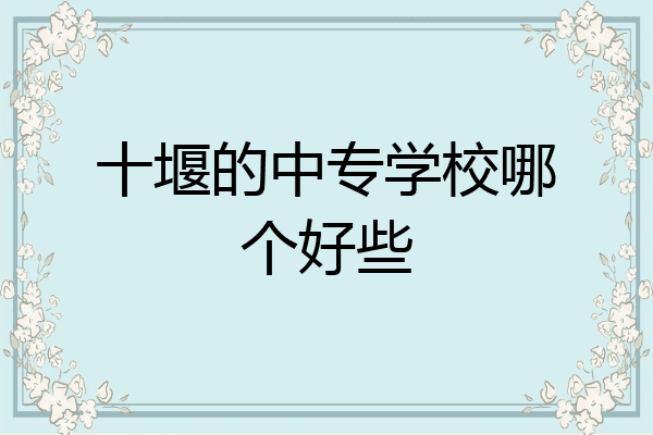 十堰的中专学校哪个好些