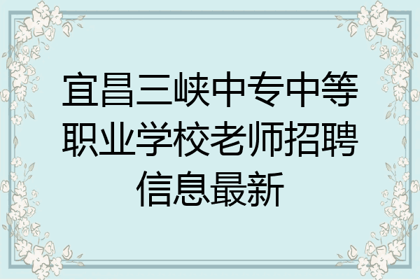 宜昌三峡中专中等职业学校老师招聘信息最新