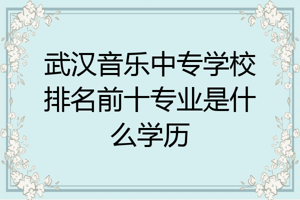 武汉音乐中专学校排名前十专业是什么学历