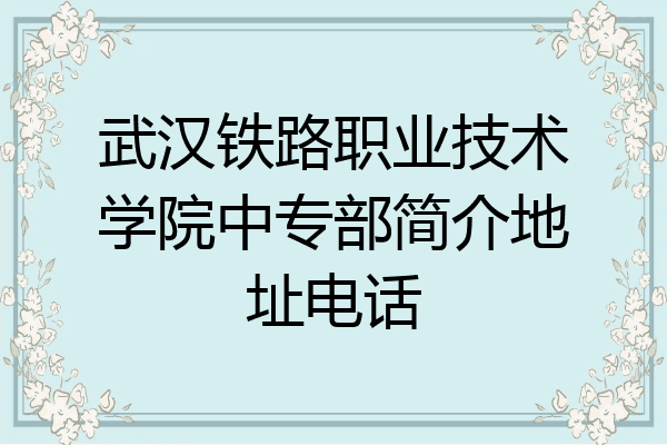 武汉铁路职业技术学院中专部简介地址电话