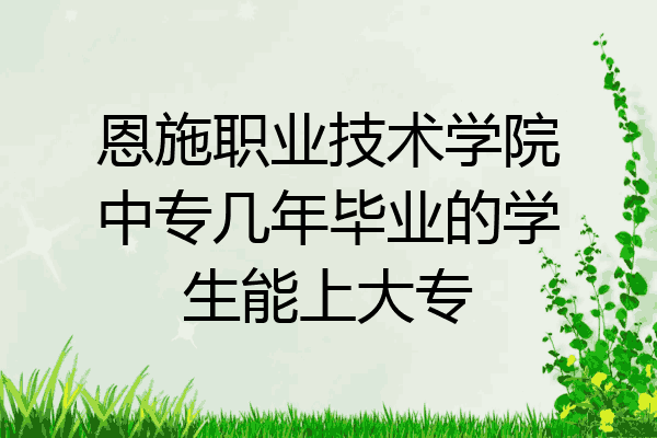 恩施职业技术学院中专几年毕业的学生能上大专
